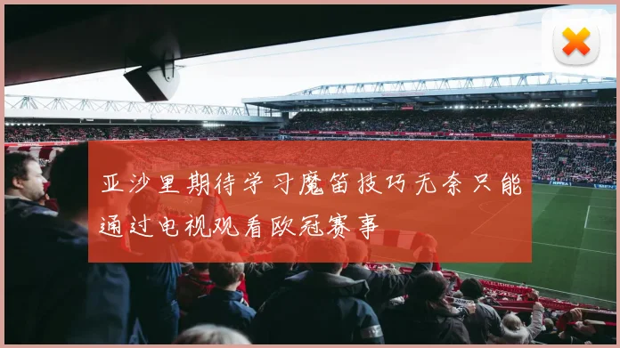亚沙里期待学习魔笛技巧无奈只能通过电视观看欧冠赛事