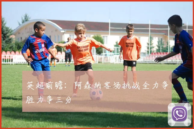 英超前瞻：阿森纳客场挑战全力争胜力争三分