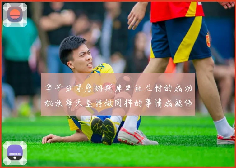 华子分享詹姆斯库里杜兰特的成功秘诀每天坚持做同样的事情成就伟大人生