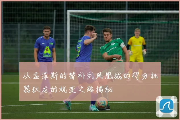 从孟菲斯的替补到凤凰城的得分机器狄龙的蜕变之路揭秘