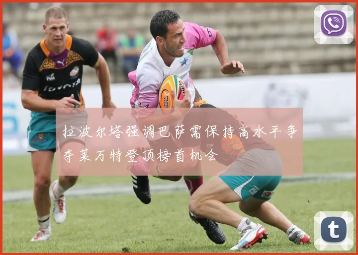 拉波尔塔强调巴萨需保持高水平争夺莱万特登顶榜首机会