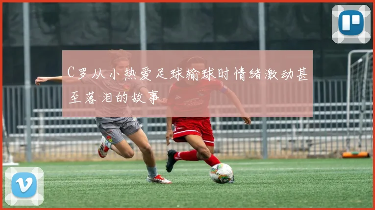 C罗从小热爱足球输球时情绪激动甚至落泪的故事