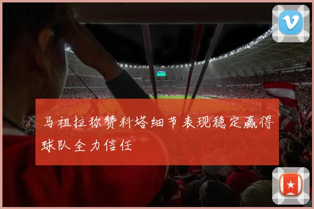 马祖拉称赞科塔细节表现稳定赢得球队全力信任